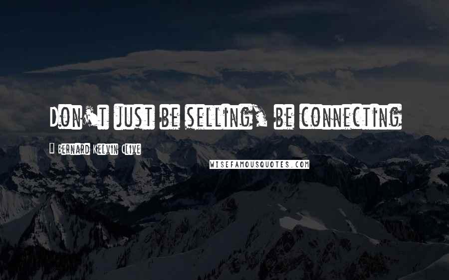 Bernard Kelvin Clive Quotes: Don't just be selling, be connecting
