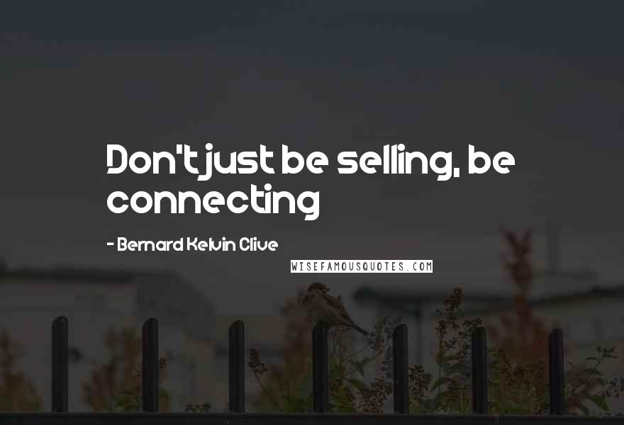 Bernard Kelvin Clive Quotes: Don't just be selling, be connecting