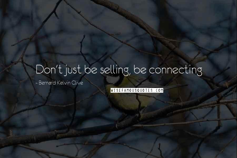Bernard Kelvin Clive Quotes: Don't just be selling, be connecting