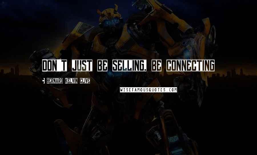 Bernard Kelvin Clive Quotes: Don't just be selling, be connecting