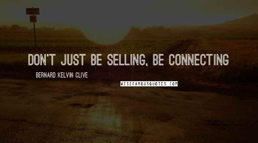 Bernard Kelvin Clive Quotes: Don't just be selling, be connecting