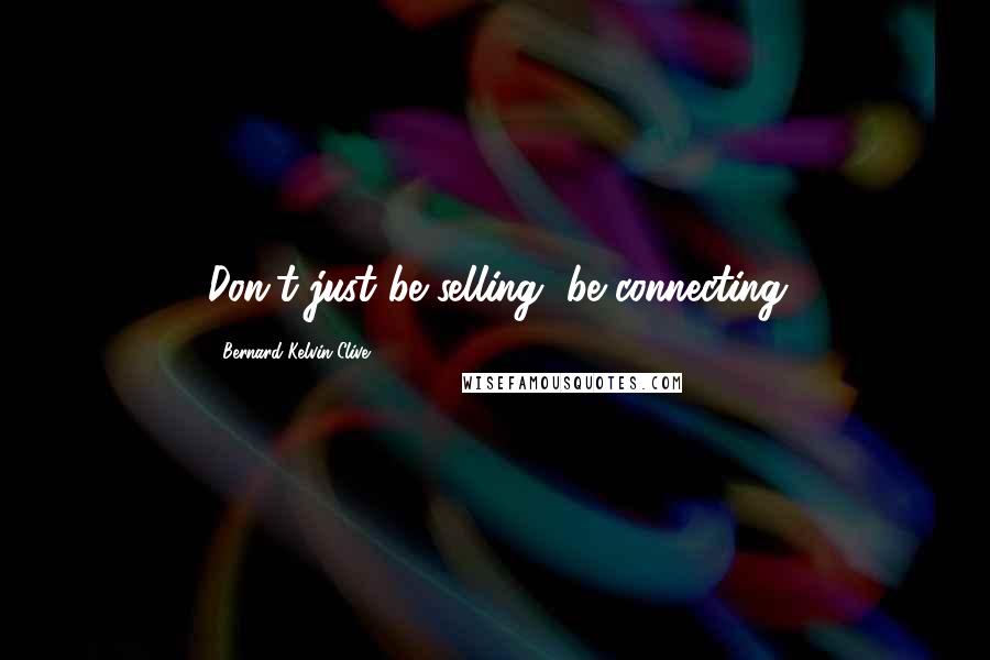 Bernard Kelvin Clive Quotes: Don't just be selling, be connecting
