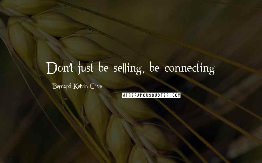 Bernard Kelvin Clive Quotes: Don't just be selling, be connecting