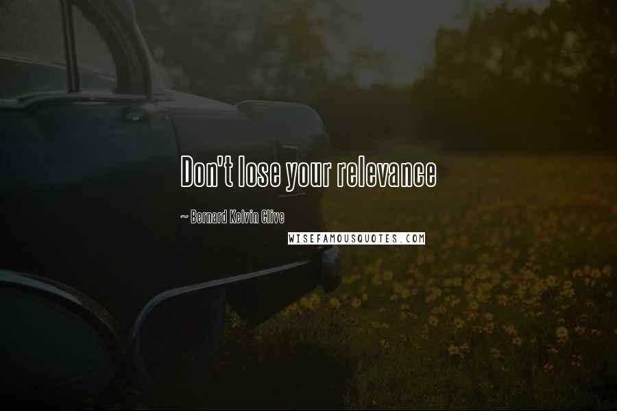 Bernard Kelvin Clive Quotes: Don't lose your relevance