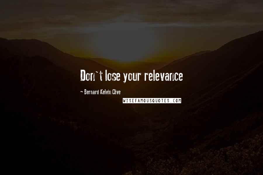 Bernard Kelvin Clive Quotes: Don't lose your relevance