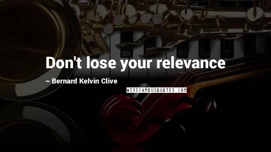Bernard Kelvin Clive Quotes: Don't lose your relevance