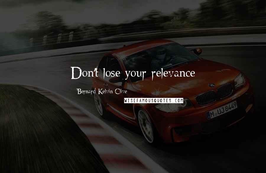 Bernard Kelvin Clive Quotes: Don't lose your relevance