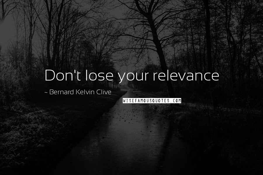 Bernard Kelvin Clive Quotes: Don't lose your relevance
