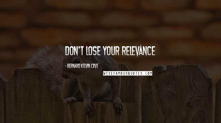 Bernard Kelvin Clive Quotes: Don't lose your relevance
