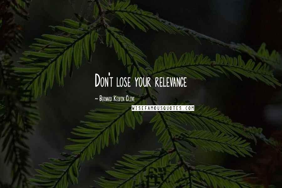 Bernard Kelvin Clive Quotes: Don't lose your relevance