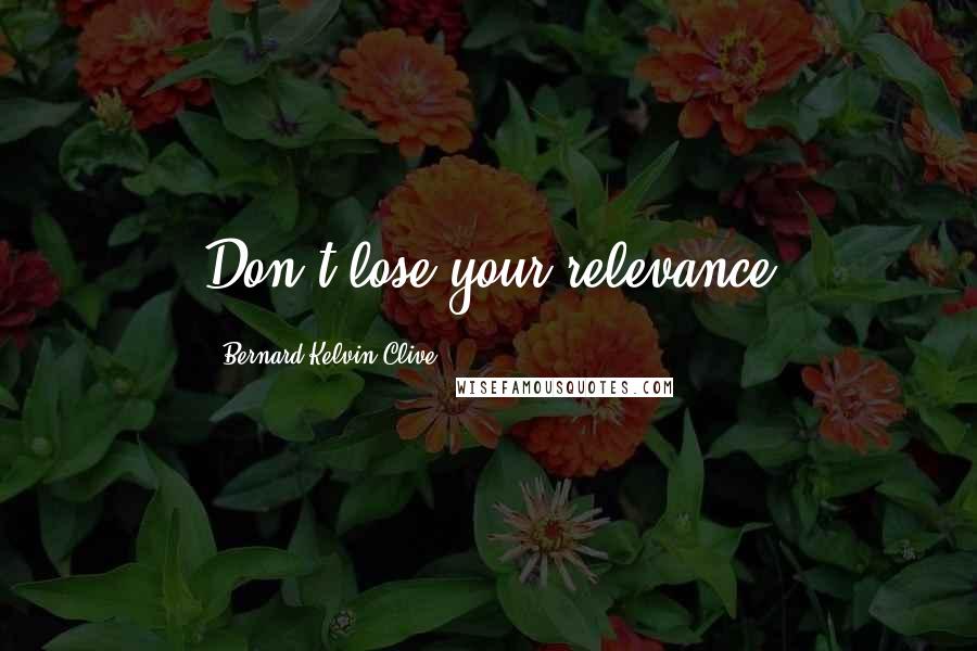 Bernard Kelvin Clive Quotes: Don't lose your relevance