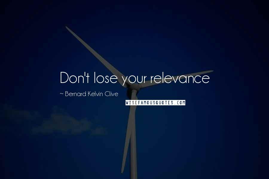 Bernard Kelvin Clive Quotes: Don't lose your relevance