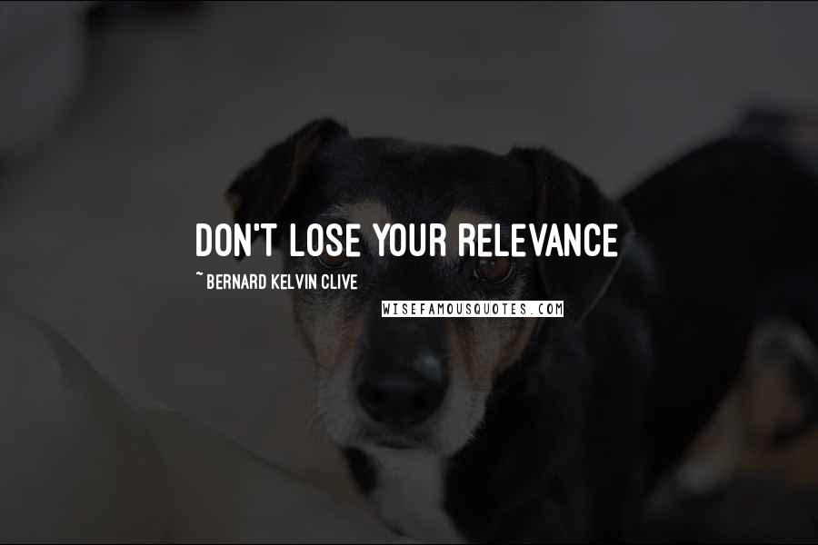 Bernard Kelvin Clive Quotes: Don't lose your relevance