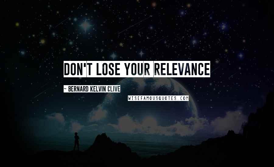 Bernard Kelvin Clive Quotes: Don't lose your relevance