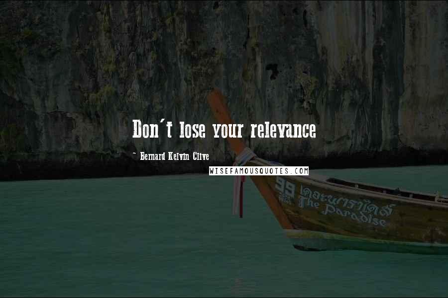 Bernard Kelvin Clive Quotes: Don't lose your relevance