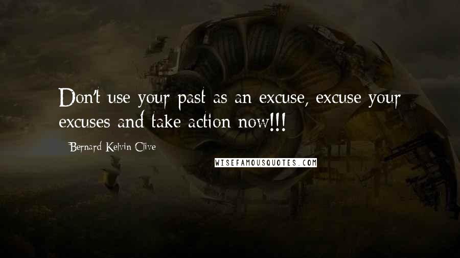 Bernard Kelvin Clive Quotes: Don't use your past as an excuse, excuse your excuses and take action now!!!
