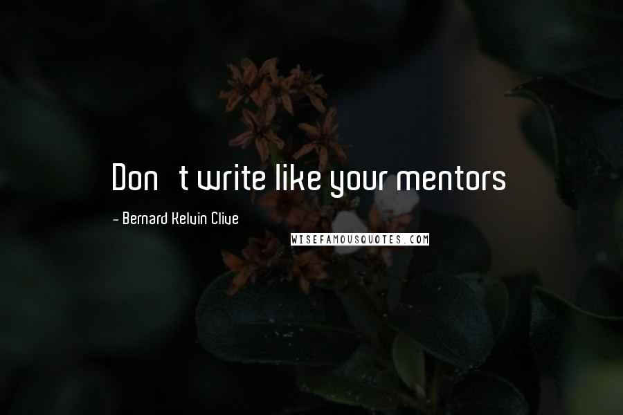 Bernard Kelvin Clive Quotes: Don't write like your mentors