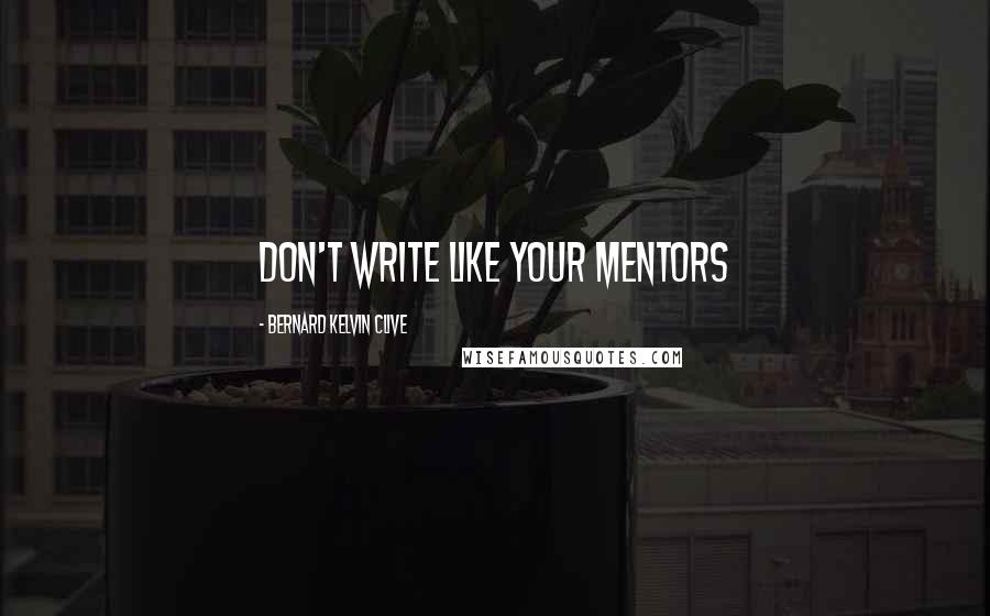 Bernard Kelvin Clive Quotes: Don't write like your mentors