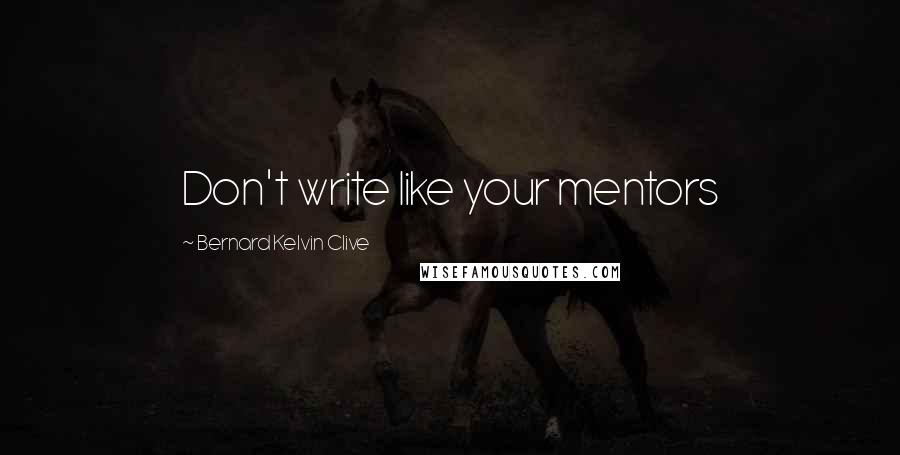 Bernard Kelvin Clive Quotes: Don't write like your mentors