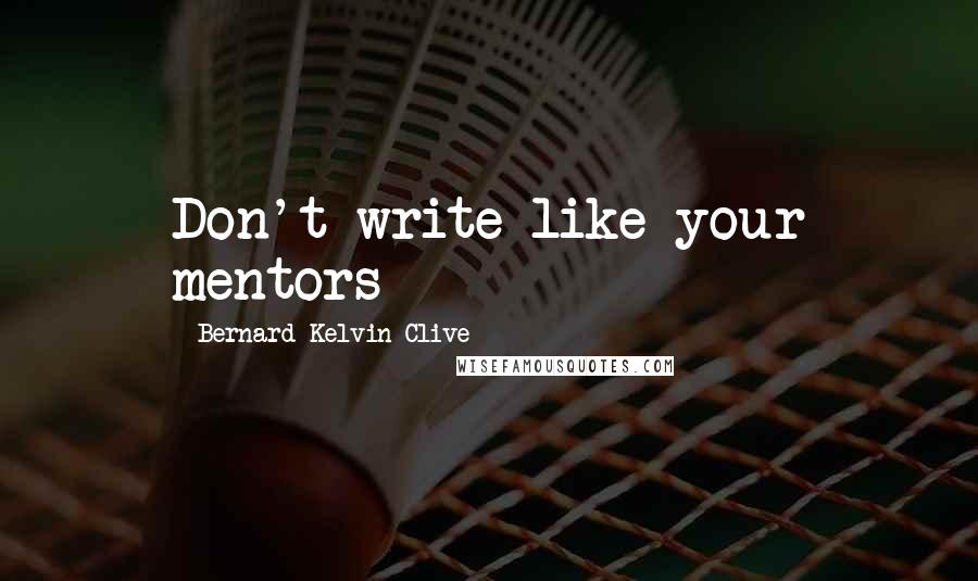 Bernard Kelvin Clive Quotes: Don't write like your mentors