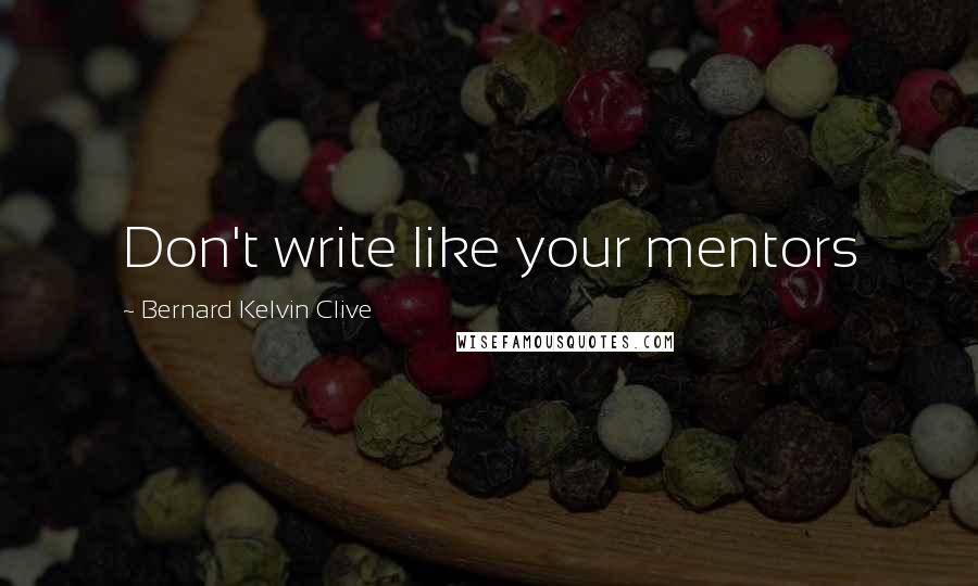 Bernard Kelvin Clive Quotes: Don't write like your mentors