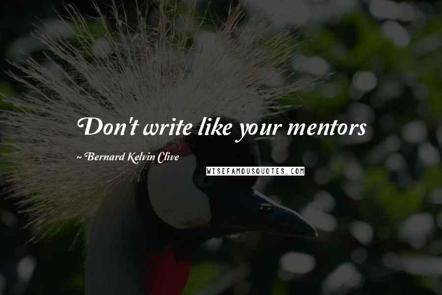 Bernard Kelvin Clive Quotes: Don't write like your mentors
