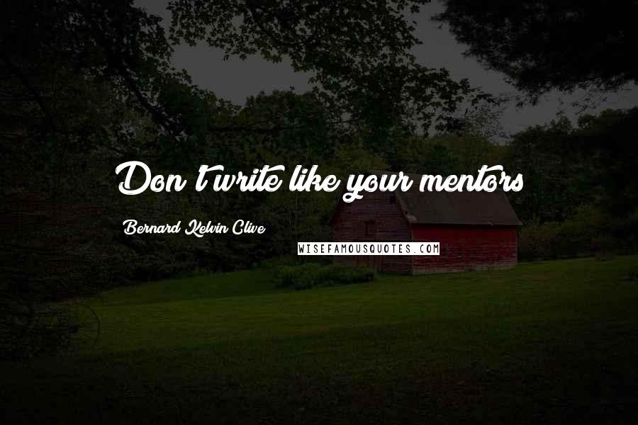 Bernard Kelvin Clive Quotes: Don't write like your mentors