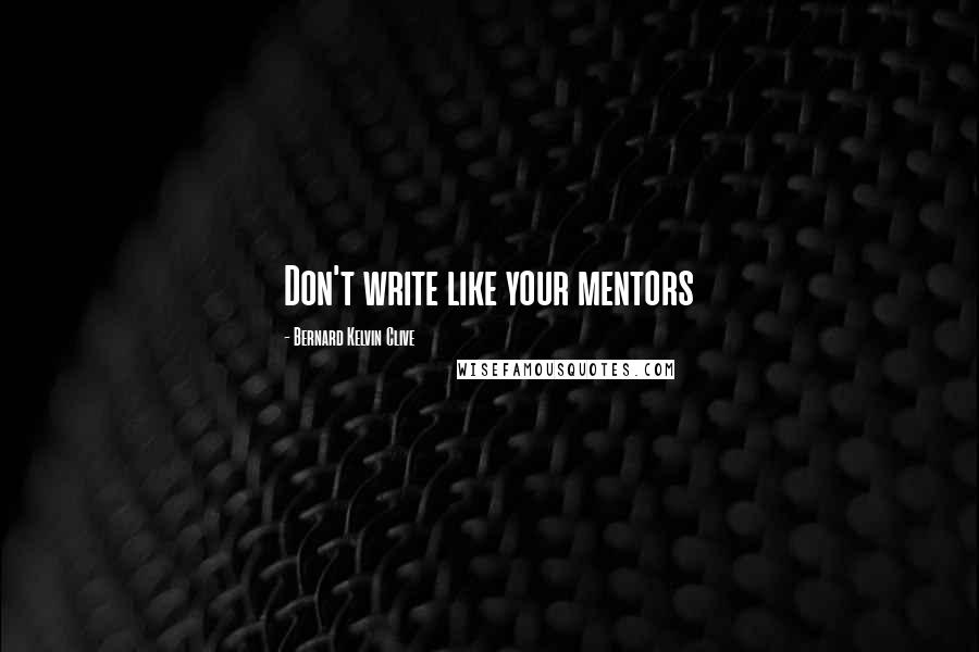 Bernard Kelvin Clive Quotes: Don't write like your mentors