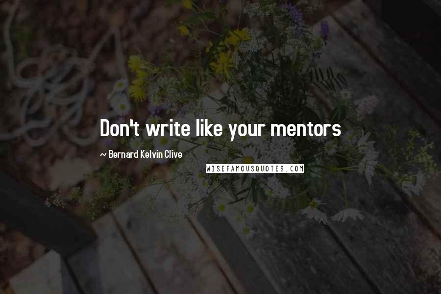 Bernard Kelvin Clive Quotes: Don't write like your mentors