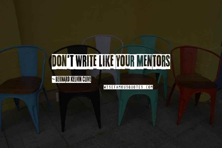 Bernard Kelvin Clive Quotes: Don't write like your mentors