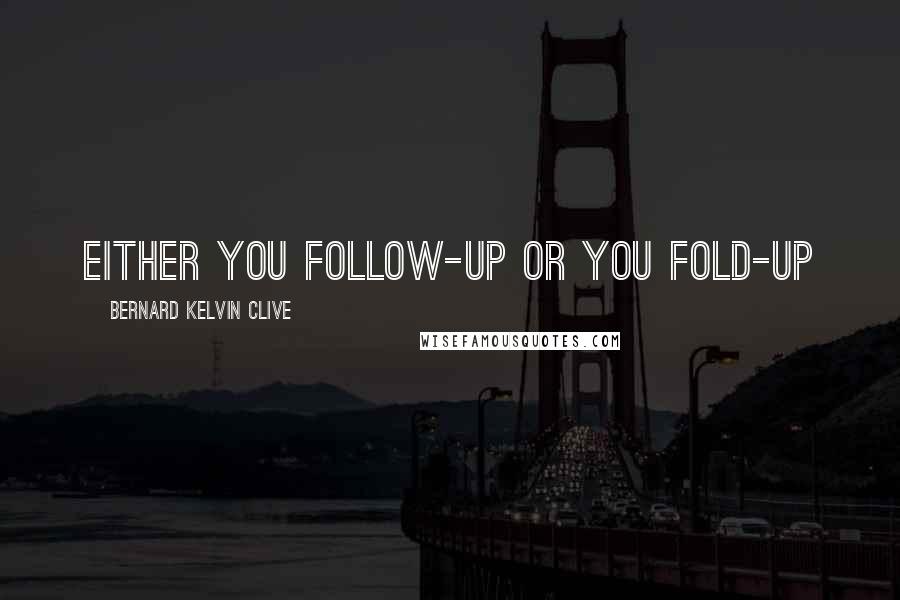 Bernard Kelvin Clive Quotes: Either you follow-up or you fold-up