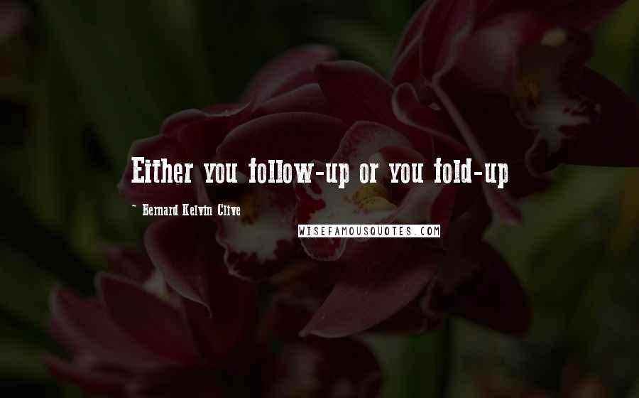 Bernard Kelvin Clive Quotes: Either you follow-up or you fold-up