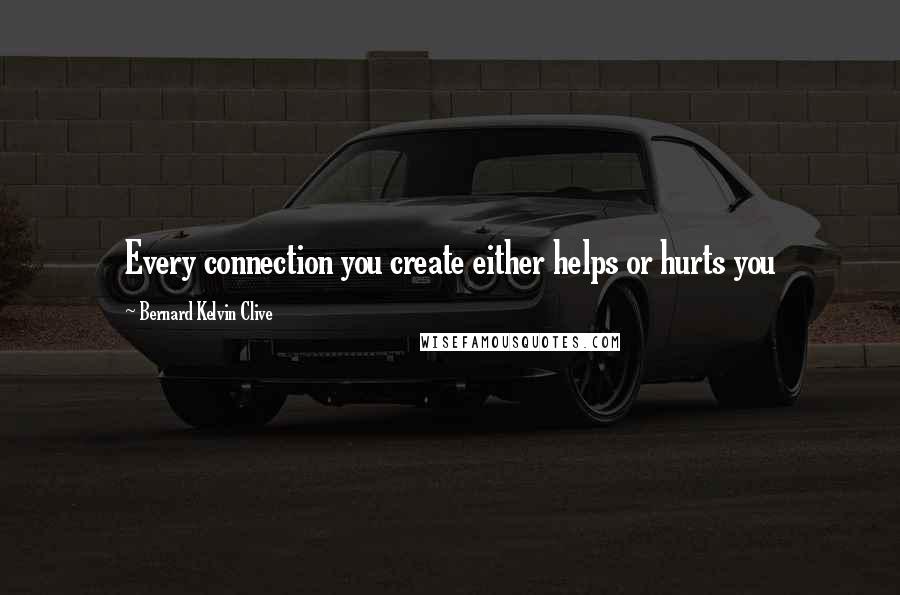 Bernard Kelvin Clive Quotes: Every connection you create either helps or hurts you