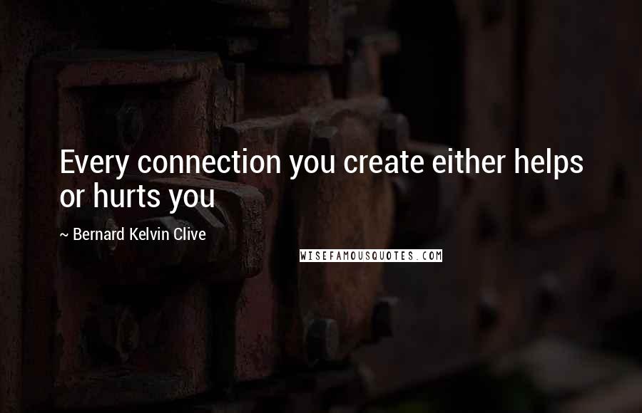 Bernard Kelvin Clive Quotes: Every connection you create either helps or hurts you