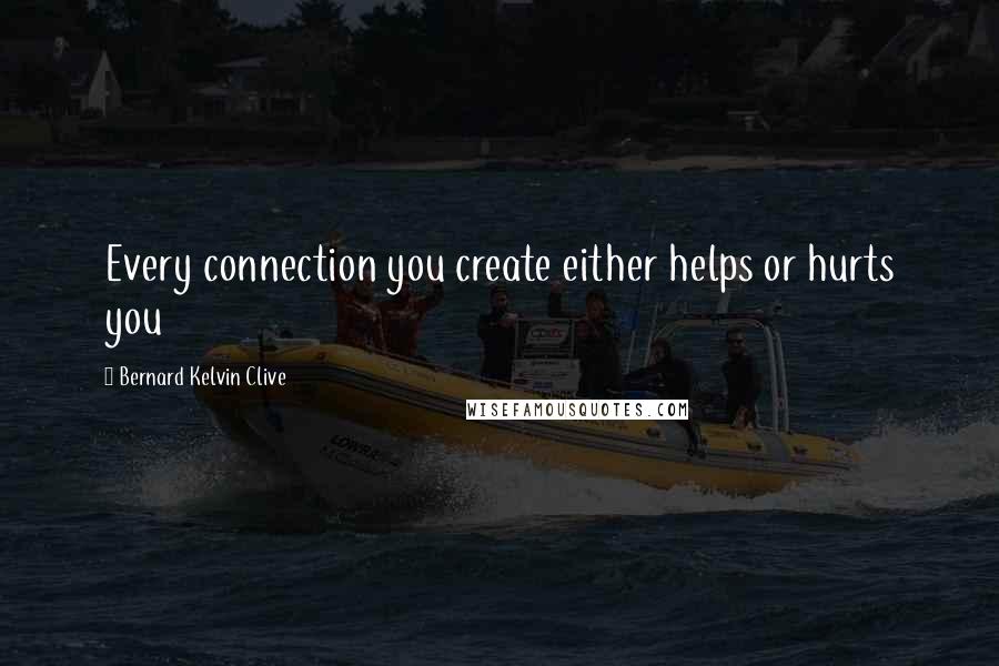 Bernard Kelvin Clive Quotes: Every connection you create either helps or hurts you