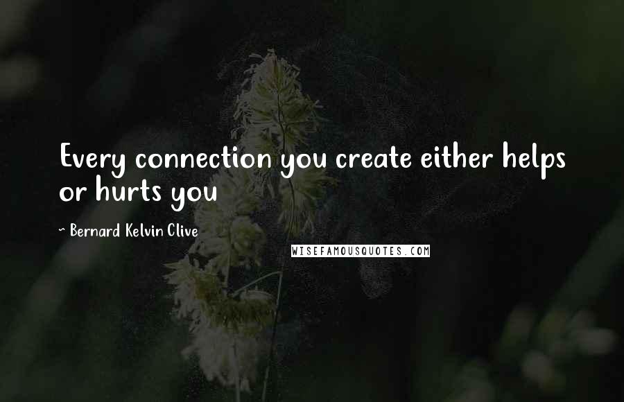 Bernard Kelvin Clive Quotes: Every connection you create either helps or hurts you