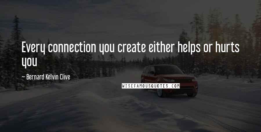 Bernard Kelvin Clive Quotes: Every connection you create either helps or hurts you