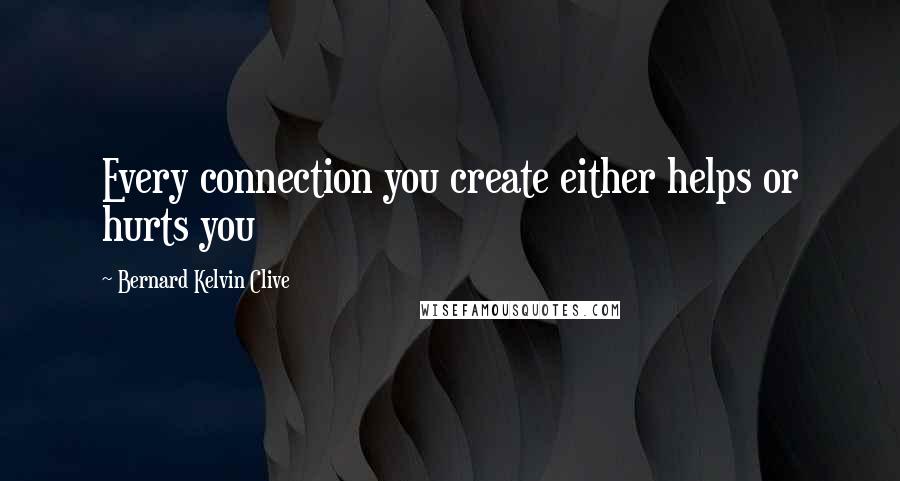 Bernard Kelvin Clive Quotes: Every connection you create either helps or hurts you