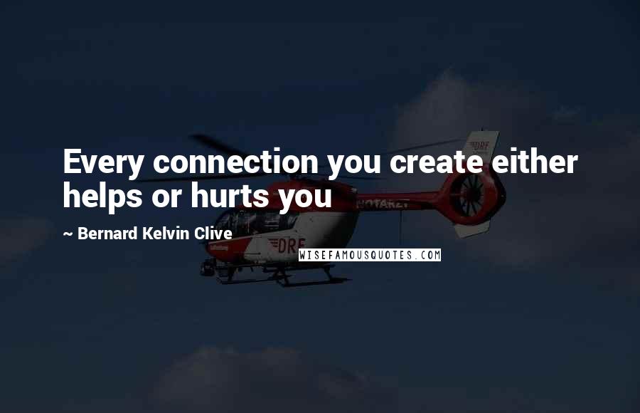 Bernard Kelvin Clive Quotes: Every connection you create either helps or hurts you