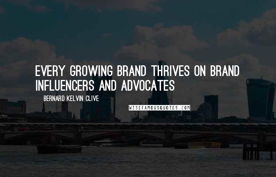 Bernard Kelvin Clive Quotes: Every growing brand thrives on brand influencers and advocates