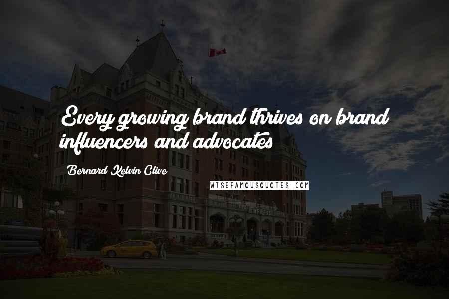 Bernard Kelvin Clive Quotes: Every growing brand thrives on brand influencers and advocates