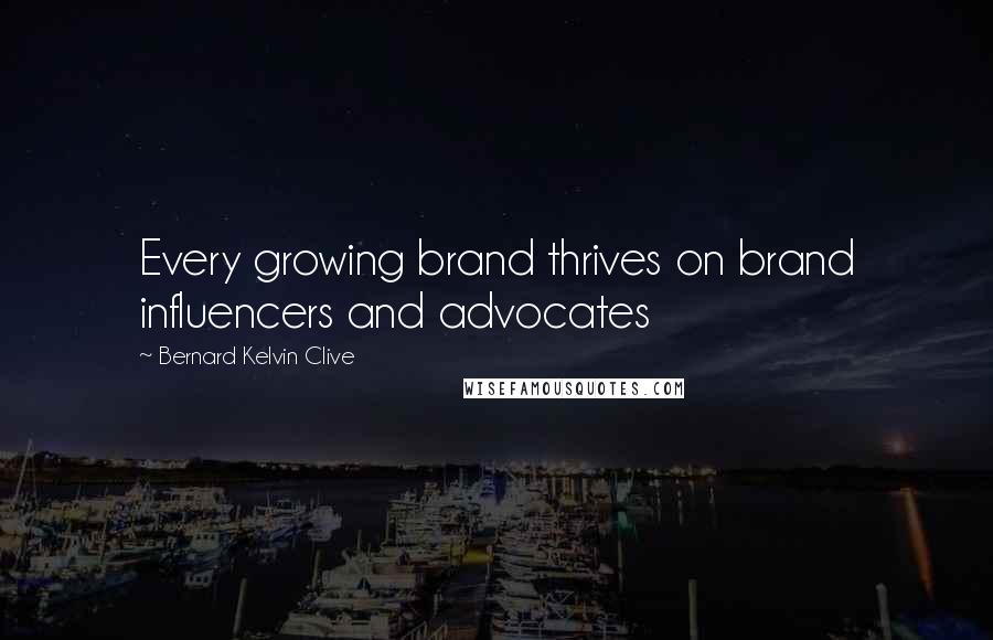 Bernard Kelvin Clive Quotes: Every growing brand thrives on brand influencers and advocates