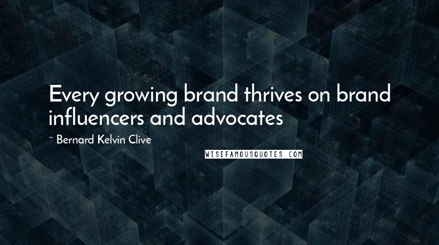 Bernard Kelvin Clive Quotes: Every growing brand thrives on brand influencers and advocates