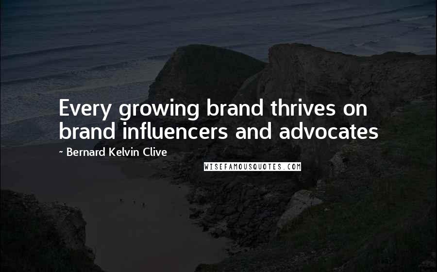 Bernard Kelvin Clive Quotes: Every growing brand thrives on brand influencers and advocates