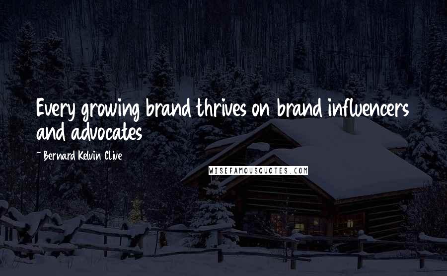 Bernard Kelvin Clive Quotes: Every growing brand thrives on brand influencers and advocates