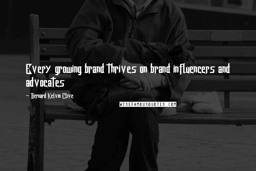 Bernard Kelvin Clive Quotes: Every growing brand thrives on brand influencers and advocates