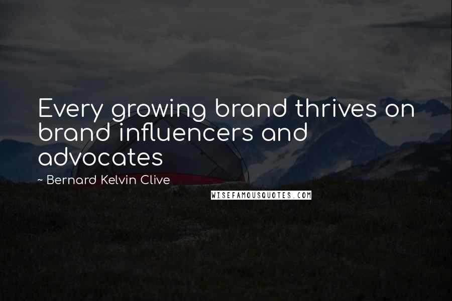 Bernard Kelvin Clive Quotes: Every growing brand thrives on brand influencers and advocates