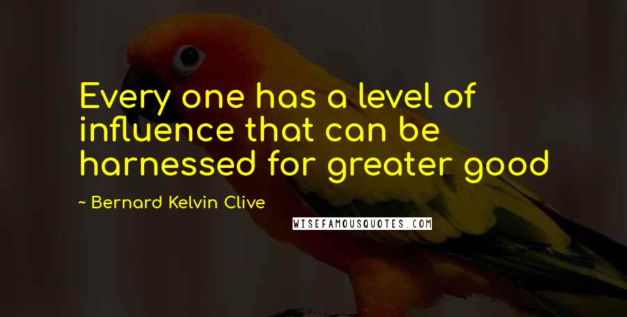 Bernard Kelvin Clive Quotes: Every one has a level of influence that can be harnessed for greater good