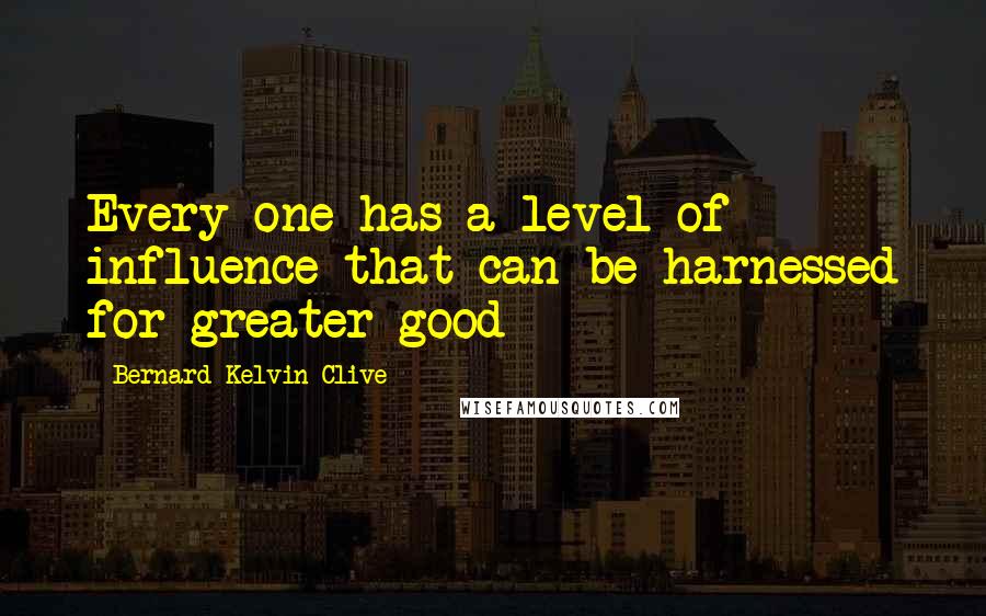 Bernard Kelvin Clive Quotes: Every one has a level of influence that can be harnessed for greater good