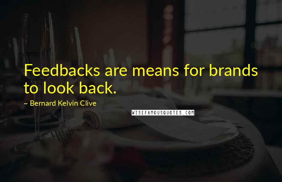 Bernard Kelvin Clive Quotes: Feedbacks are means for brands to look back.